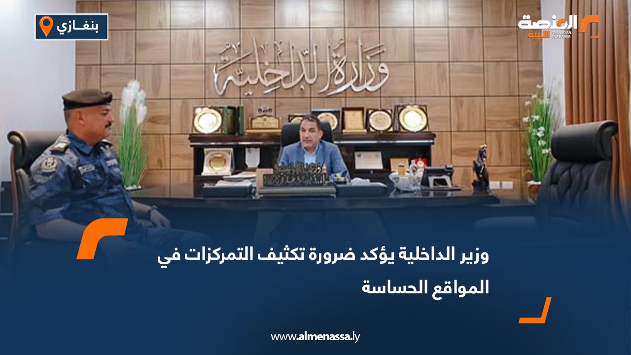 وزير الداخلية يؤكد ضرورة تكثيف التمركزات في المواقع الحساسة