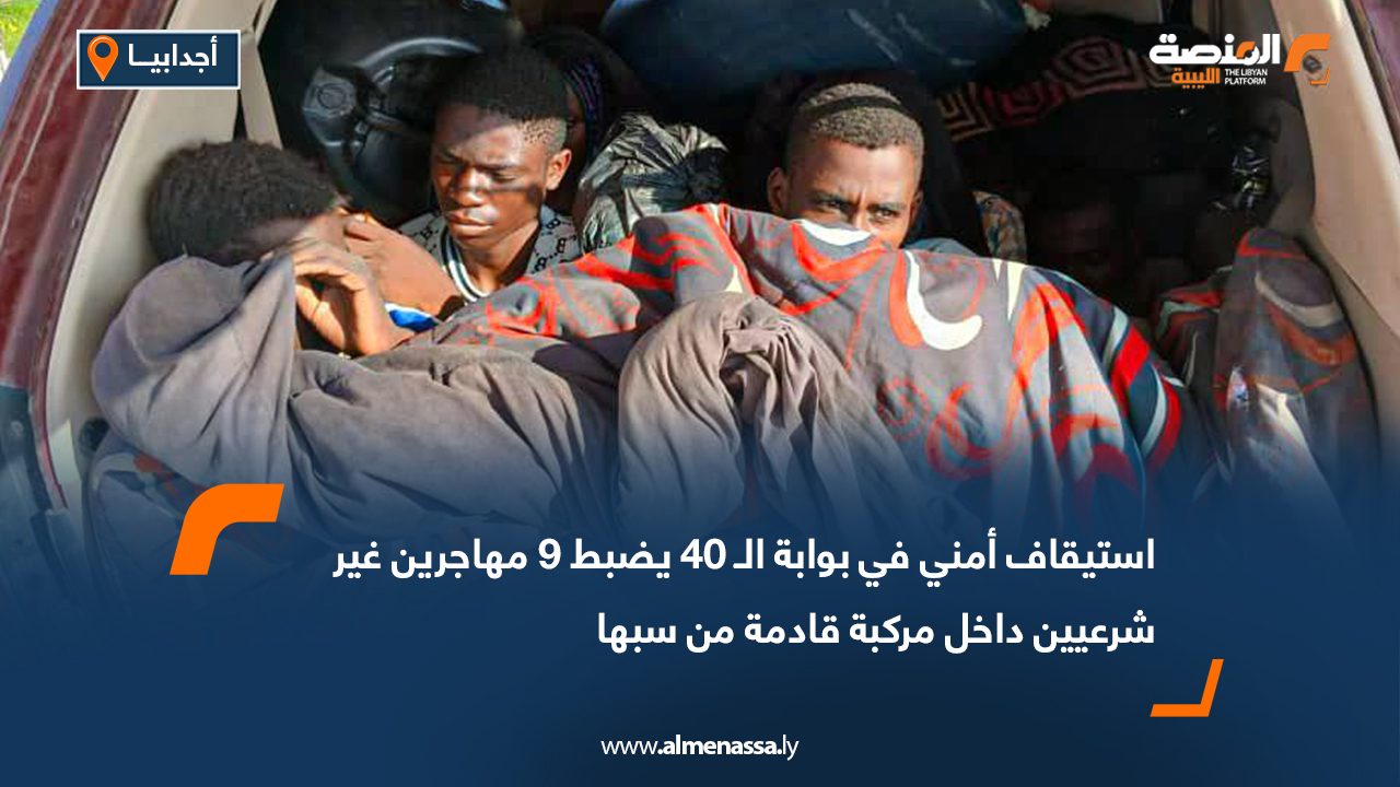 استيقاف أمني في بوابة الـ 40 يضبط 9 مهاجرين غير شرعيين داخل مركبة قادمة من سبها