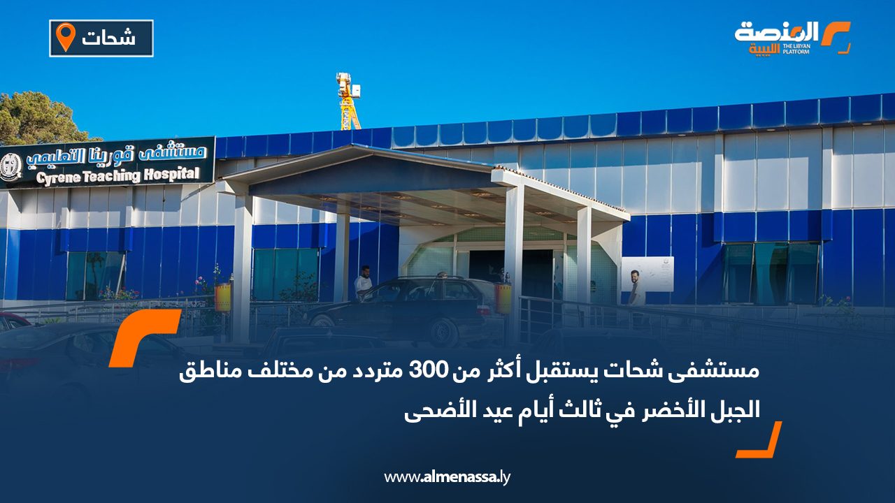 مستشفى شحات يستقبل أكثر من 300 متردد من مختلف مناطق الجبل الأخضر في ثالث أيام عيد الأضحى