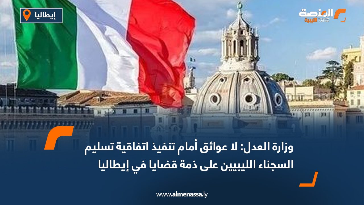 وزارة العدل: لا عوائق أمام تنفيذ اتفاقية تسليم السجناء الليبيين على ذمة قضايا في إيطاليا
