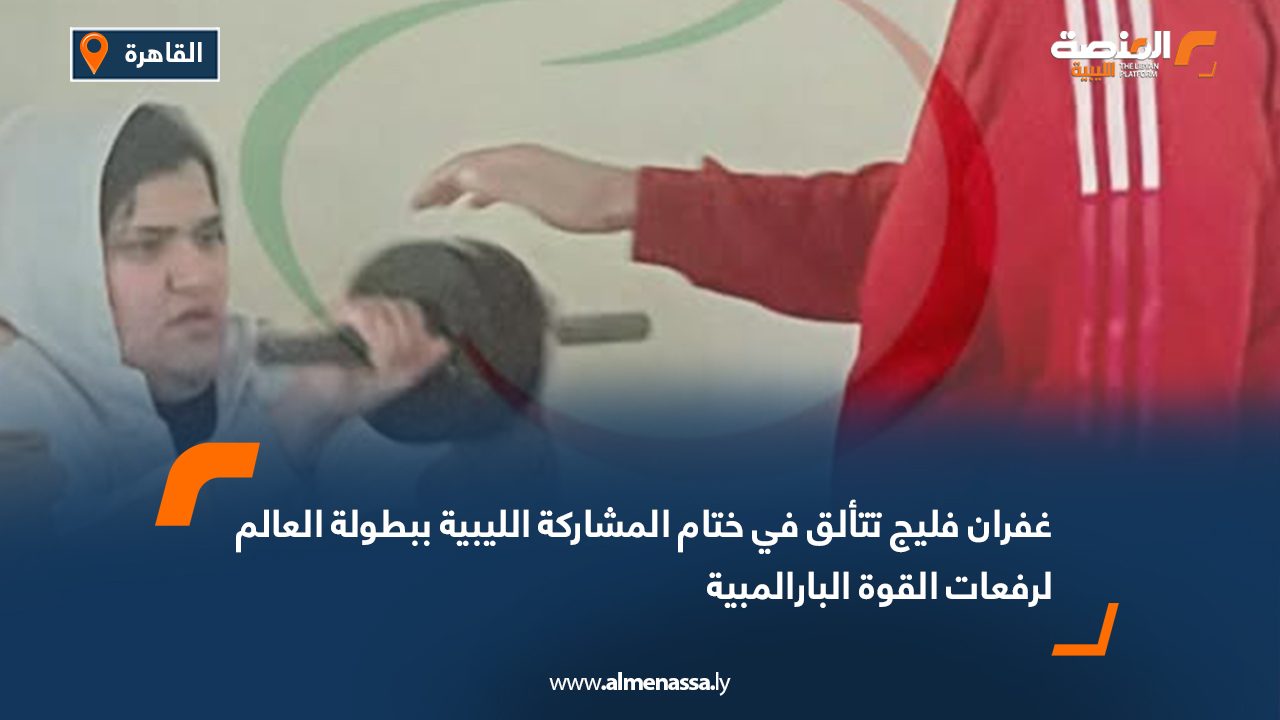 غفران فليج تتألق في ختام المشاركة الليبية ببطولة العالم لرفعات القوة البارالمبية