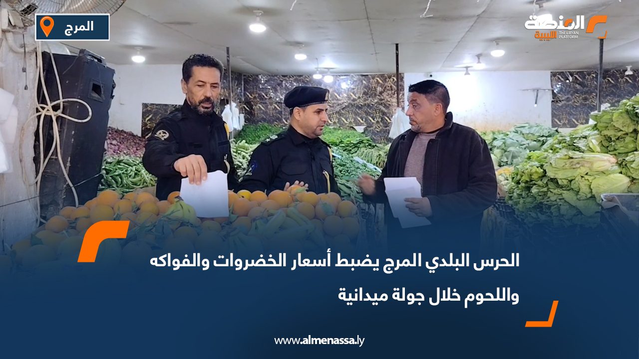 الحرس البلدي المرج يضبط أسعار الخضروات والفواكه واللحوم خلال جولة ميدانية