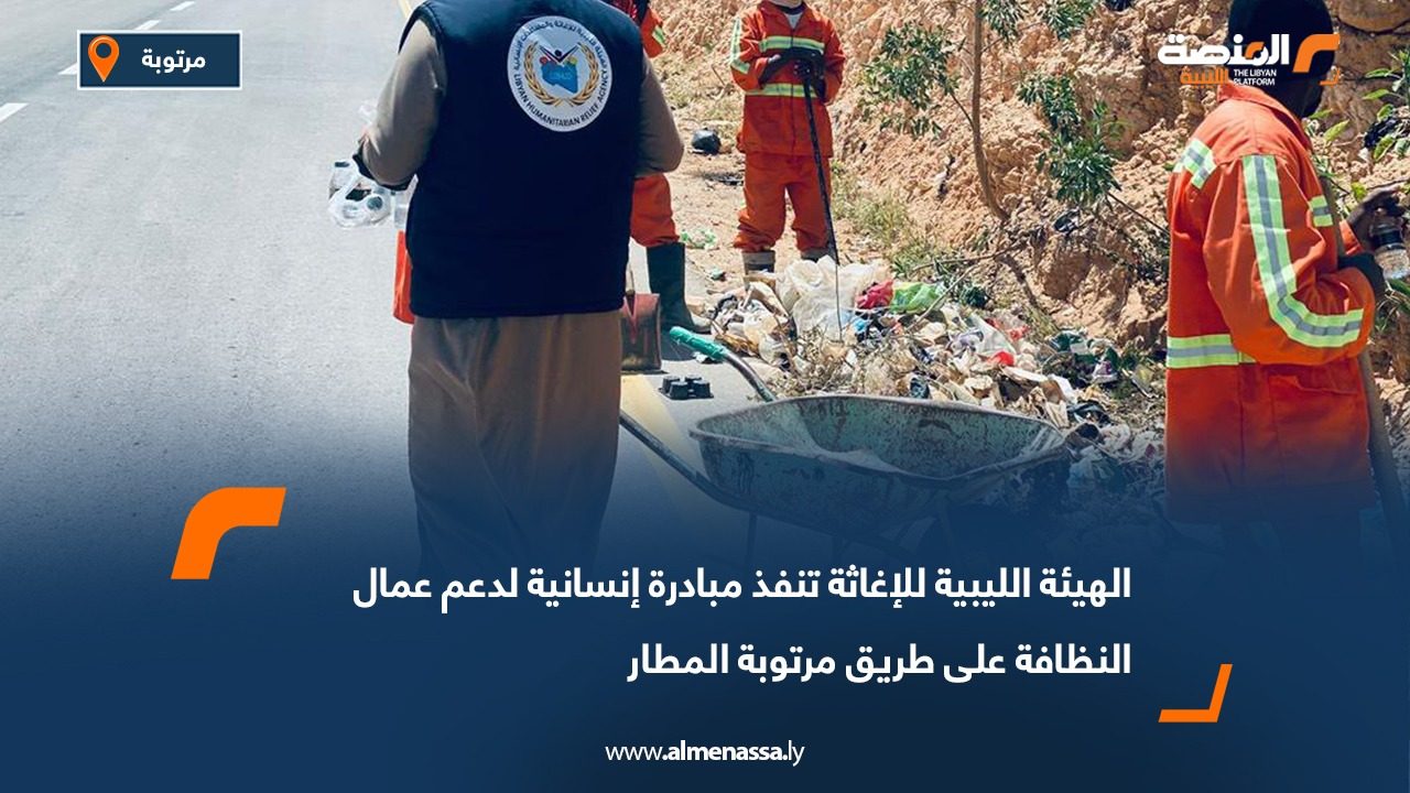 الهيئة الليبية للإغاثة تنفذ مبادرة إنسانية لدعم عمال النظافة على طريق مرتوبة المطار