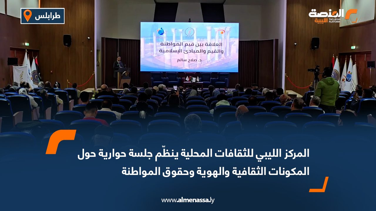المركز الليبي للثقافات المحلية ينظّم جلسة حوارية حول المكونات الثقافية والهوية وحقوق المواطنة