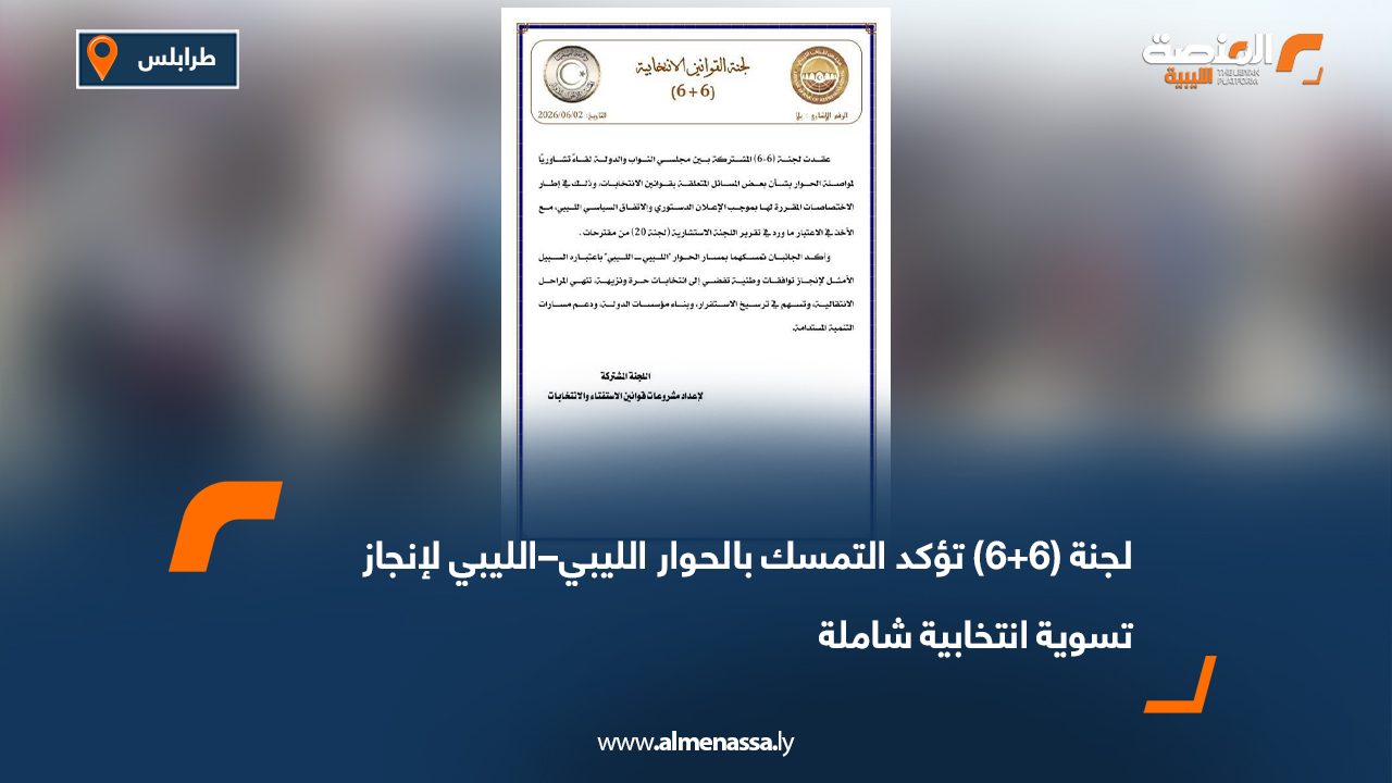 لجنة (6+6) تؤكد التمسك بالحوار الليبي–الليبي لإنجاز تسوية انتخابية شاملة