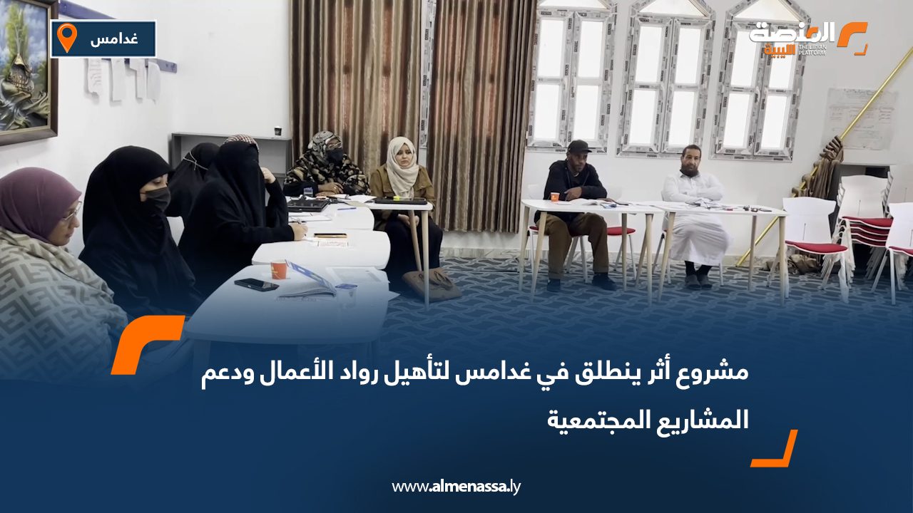 مشروع "أثر" ينطلق في غدامس لتأهيل رواد الأعمال ودعم المشاريع المجتمعية