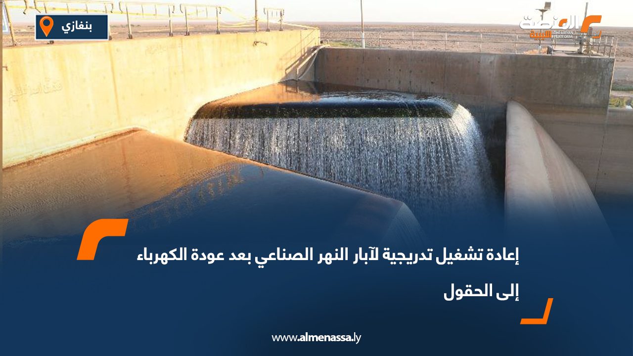 إعادة تشغيل تدريجية لآبار النهر الصناعي بعد عودة الكهرباء إلى الحقول