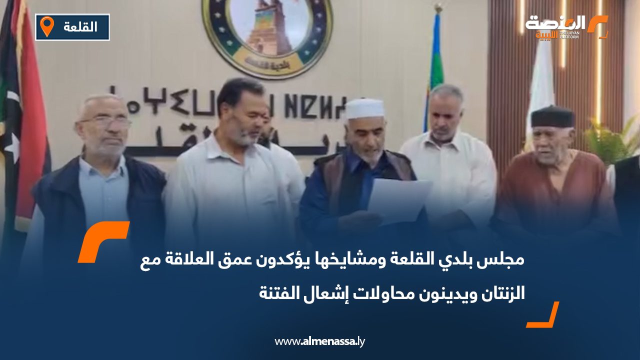 مجلس بلدي القلعة ومشايخها يؤكدون عمق العلاقة مع الزنتان ويدينون محاولات إشعال الفتنة