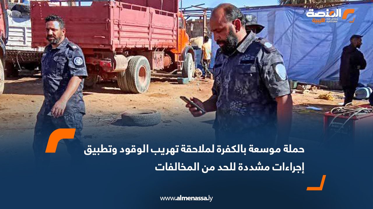 حملة موسعة بالكفرة لملاحقة تهريب الوقود وتطبيق إجراءات مشددة للحد من المخالفات