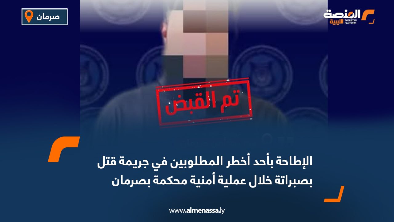 الإطاحة بأحد أخطر المطلوبين في جريمة قتل بصبراتة خلال عملية أمنية محكمة بصرمان