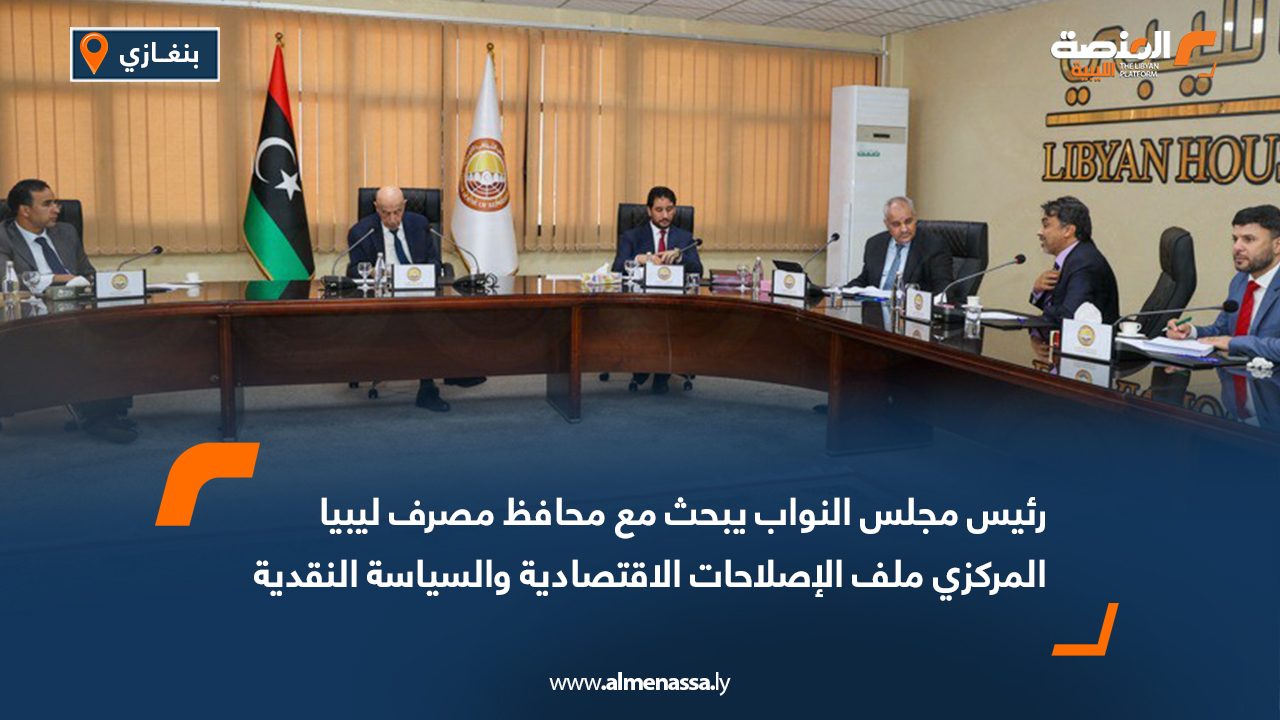 رئيس مجلس النواب يبحث مع محافظ مصرف ليبيا المركزي ملف الإصلاحات الاقتصادية والسياسة النقدية