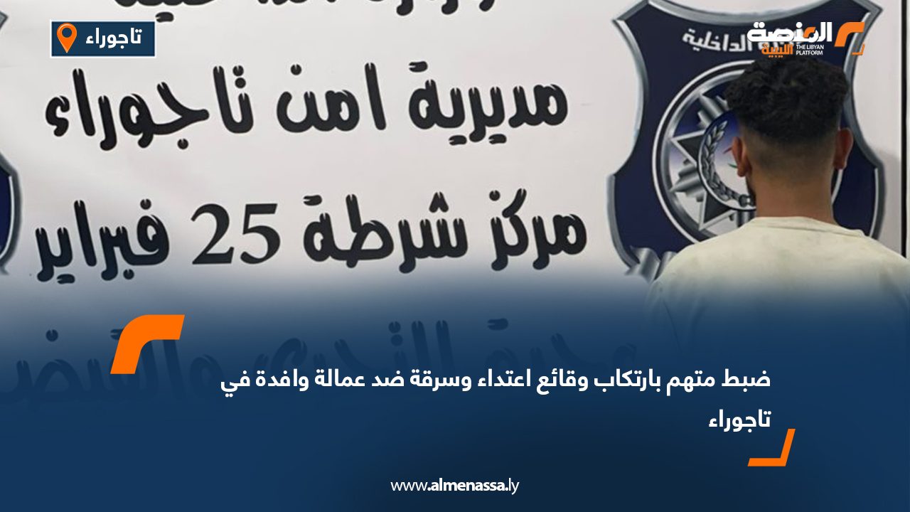 ضبط متهم بارتكاب وقائع اعتداء وسرقة ضد عمالة وافدة في تاجوراء