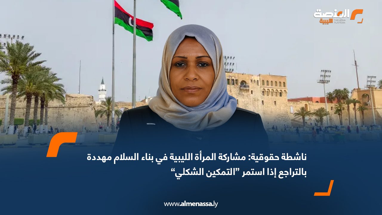 ناشطة حقوقية مشاركة المرأة الليبية في بناء السلام مهددة بالتراجع إذا استمر “التمكين الشكلي”