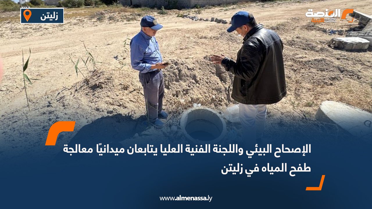 الإصحاح البيئي واللجنة الفنية العليا يتابعان ميدانيًا معالجة طفح المياه في زليتن