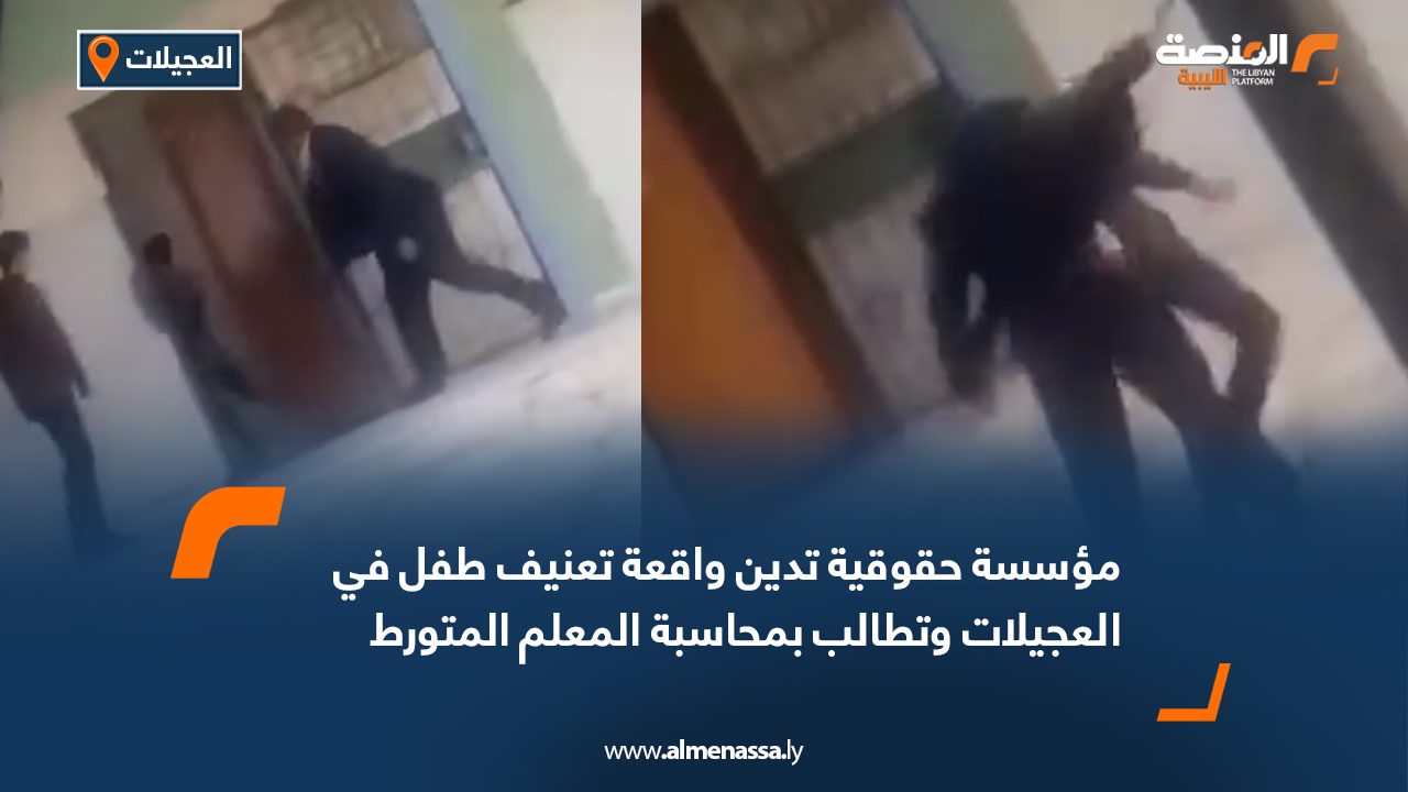 مؤسسة حقوقية تدين واقعة تعنيف طفل في العجيلات وتطالب بمحاسبة المعلم المتورط