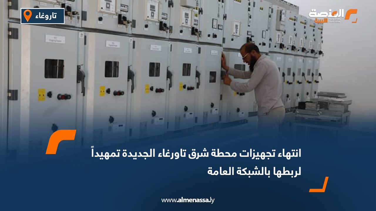 انتهاء تجهيزات محطة شرق تاورغاء الجديدة تمهيداً لربطها بالشبكة العامة
