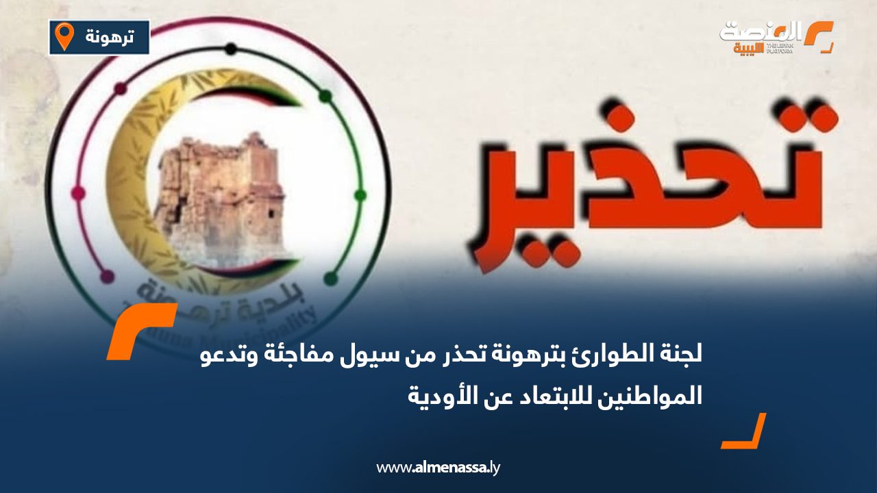 لجنة الطوارئ بترهونة تحذر من سيول مفاجئة وتدعو المواطنين للابتعاد عن الأودية