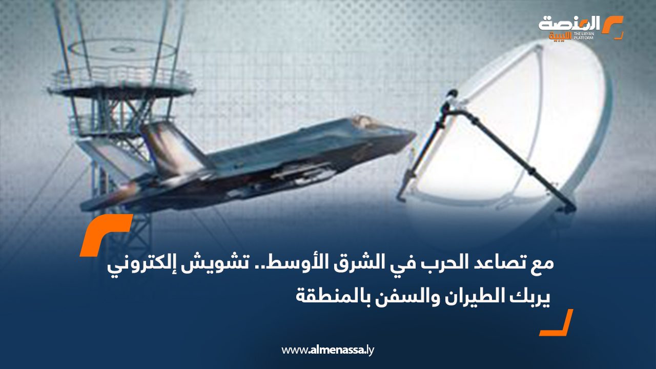 مع تصاعد الحرب في الشرق الأوسط.. تشويش إلكتروني يربك الطيران والسفن بالمنطقة