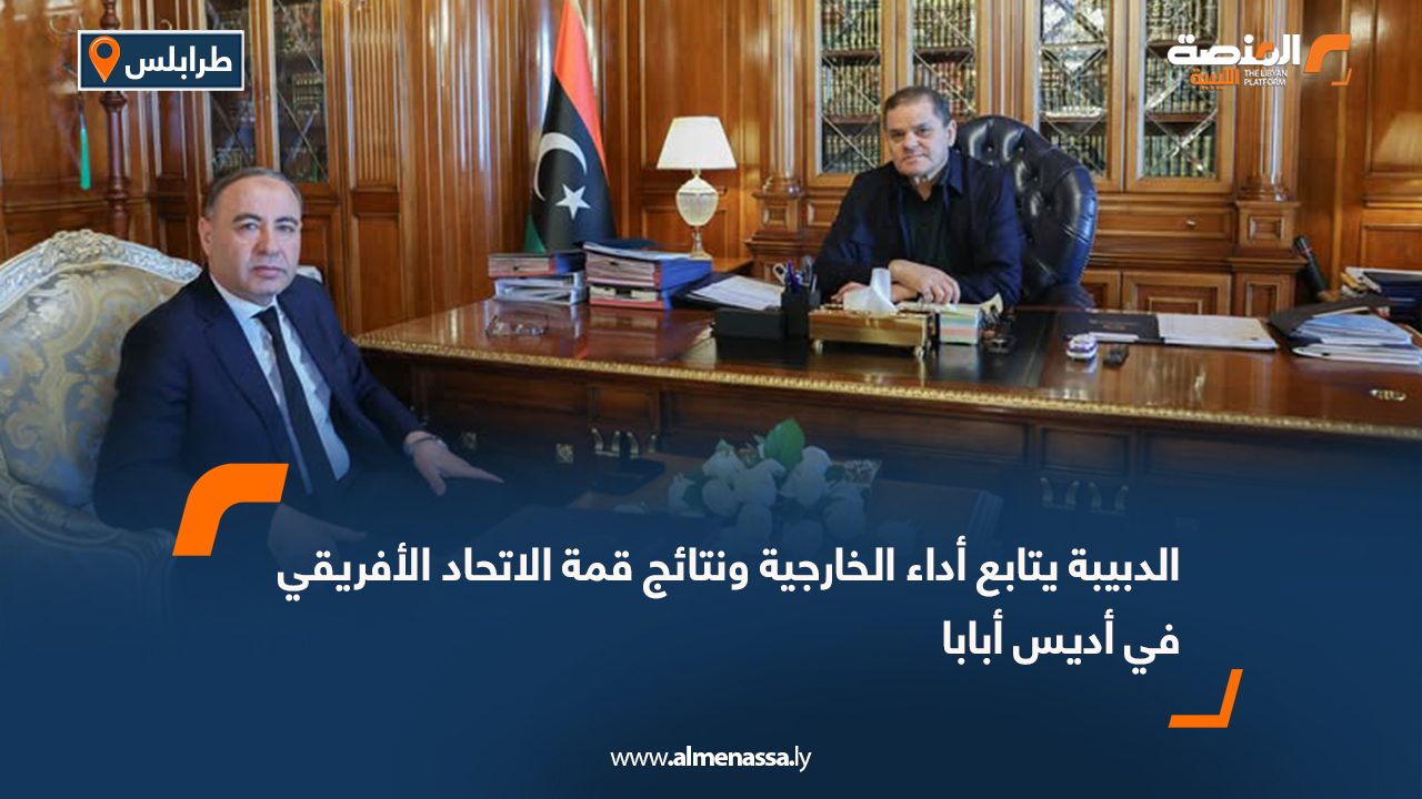 الدبيبة يتابع أداء الخارجية ونتائج قمة الاتحاد الأفريقي في أديس أبابا