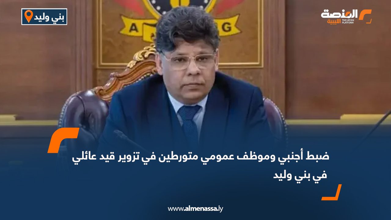 ضبط أجنبي وموظف عمومي متورطين في تزوير قيد عائلي في بني وليد