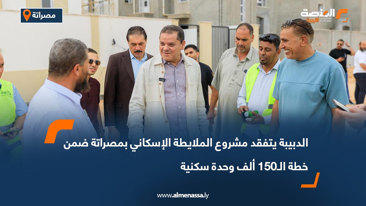 الدبيبة يتفقد مشروع الملايطة الإسكاني بمصراتة ضمن خطة الـ150 ألف وحدة سكنية