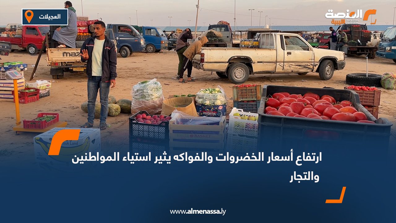 ارتفاع أسعار الخضروات والفواكه بالعجيلات يثير استياء المواطنين والتجار