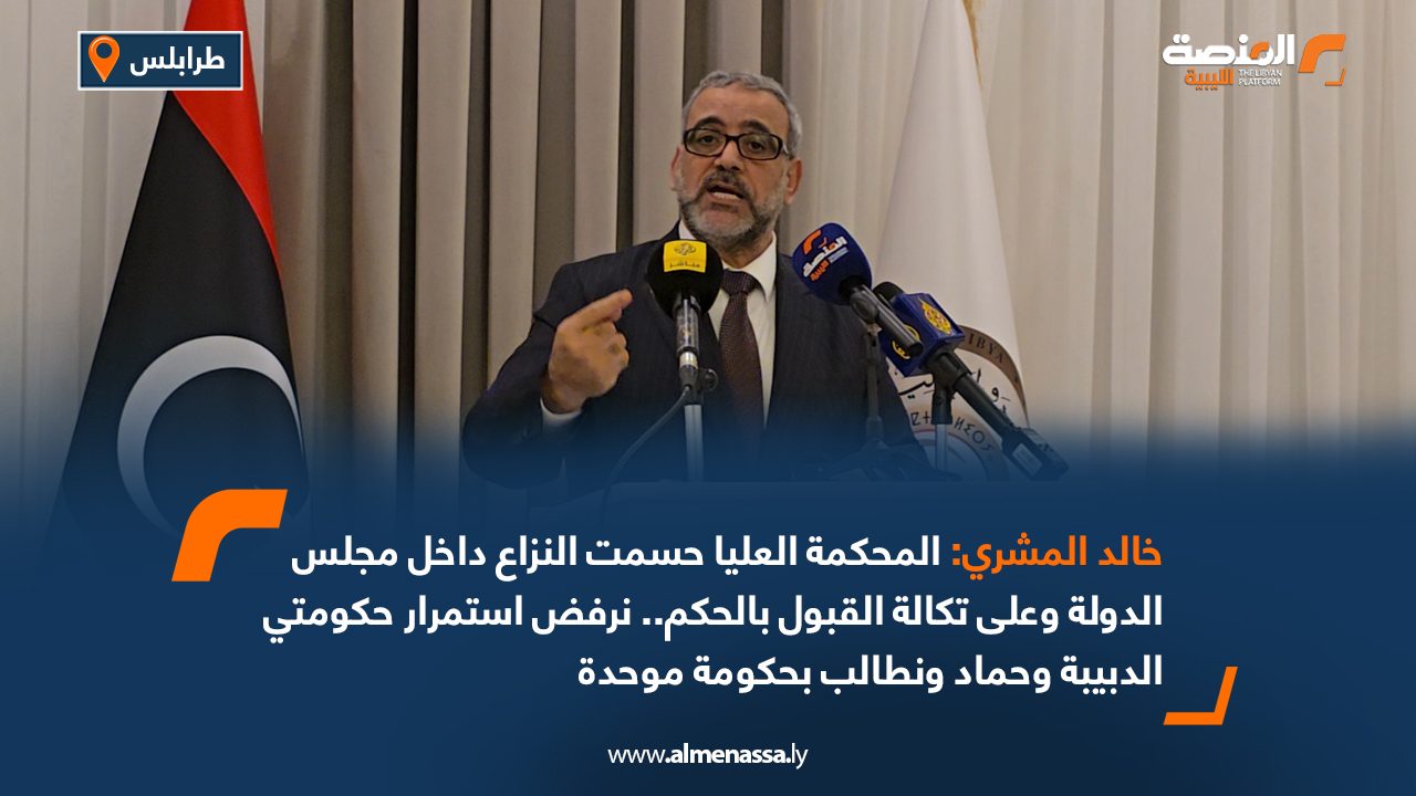 خالد المشري: المحكمة العليا حسمت النزاع داخل مجلس الدولة وعلى تكالة القبول بالحكم.. نرفض استمرار حكومتي الدبيبة وحماد ونطالب بحكومة موحدة