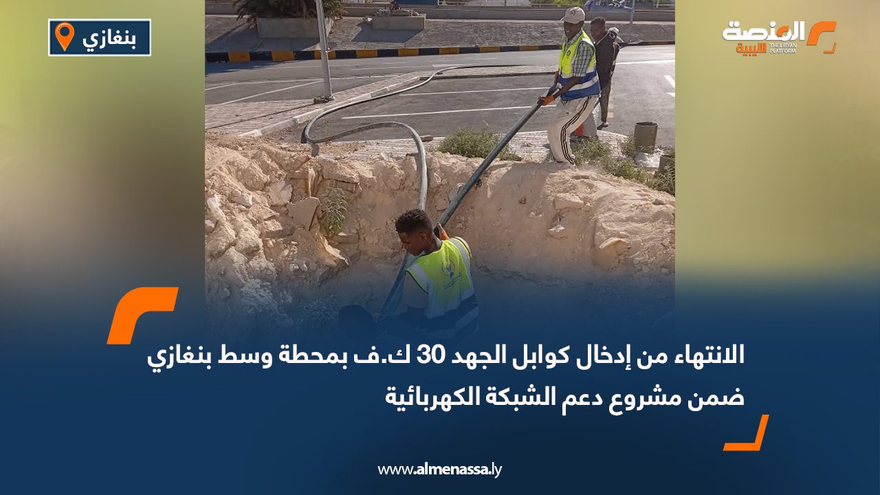 الانتهاء من إدخال كوابل الجهد 30 ك.ف بمحطة وسط بنغازي ضمن مشروع دعم الشبكة الكهربائية