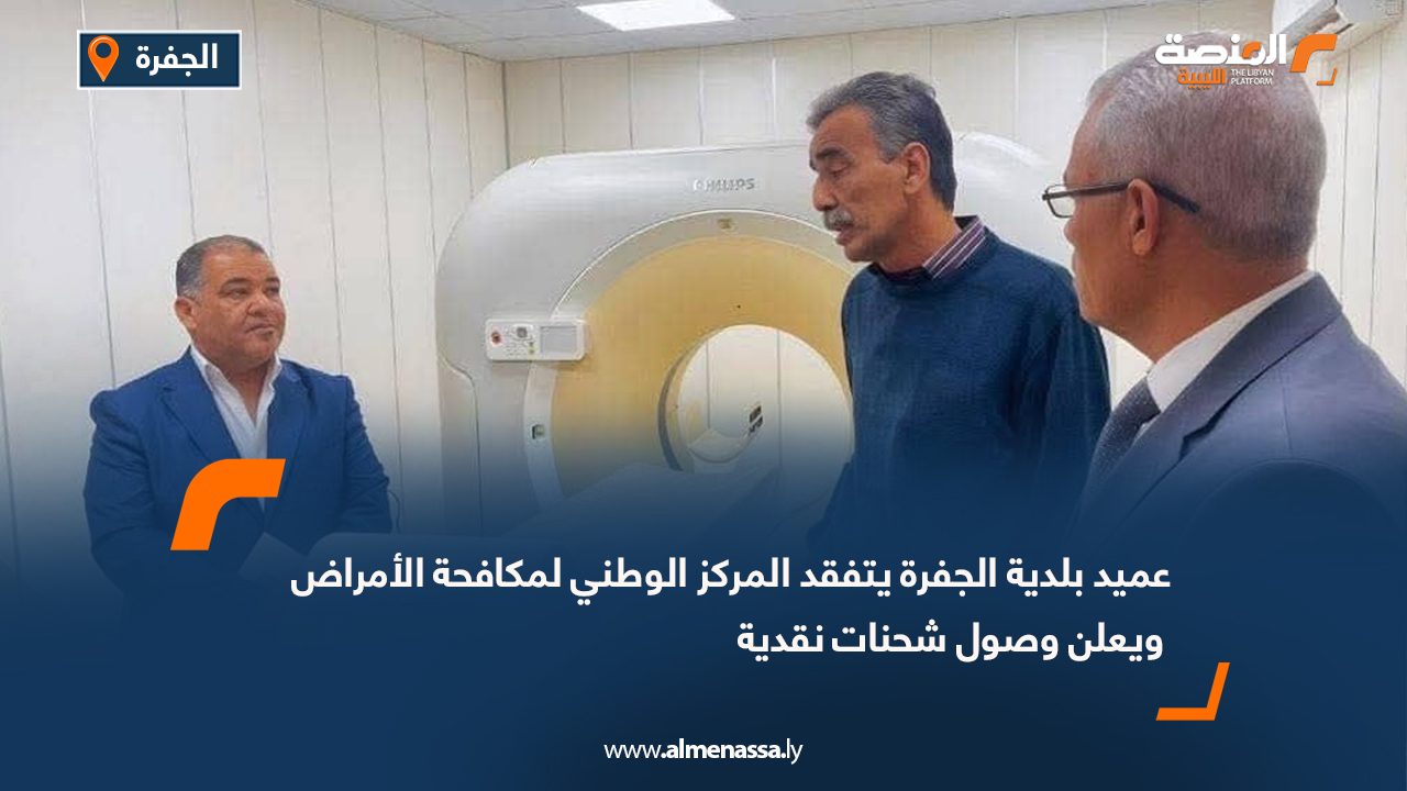 عميد بلدية الجفرة يتفقد المركز الوطني لمكافحة الأمراض ويعلن وصول شحنات نقدية