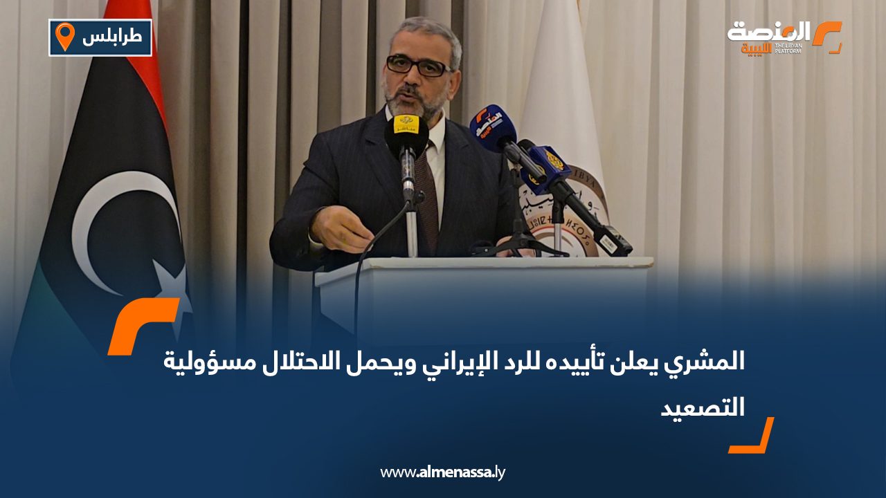 المشري يعلن تأييده للرد الإيراني ويحمل الاحتلال مسؤولية التصعيد