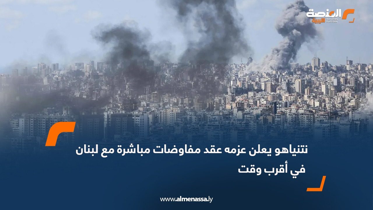 نتنياهو يعلن عزمه عقد مفاوضات مباشرة مع لبنان في أقرب وقت