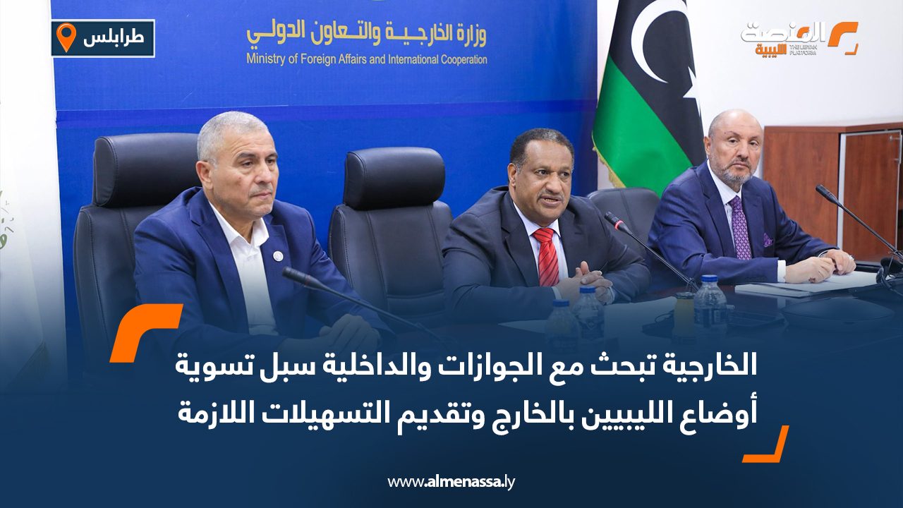 الخارجية تبحث مع الجوازات والداخلية سبل تسوية أوضاع الليبيين بالخارج وتقديم التسهيلات اللازمة