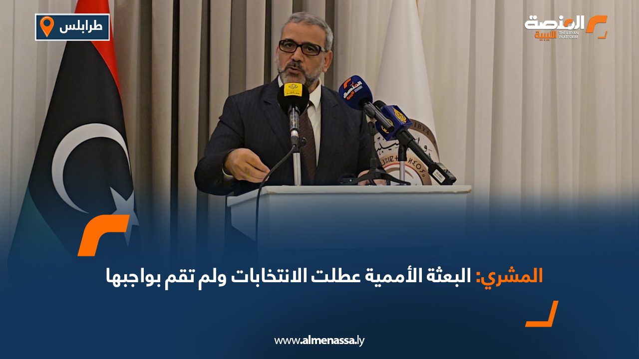 المشري: البعثة الأممية عطلت الانتخابات ولم تقم بواجبها