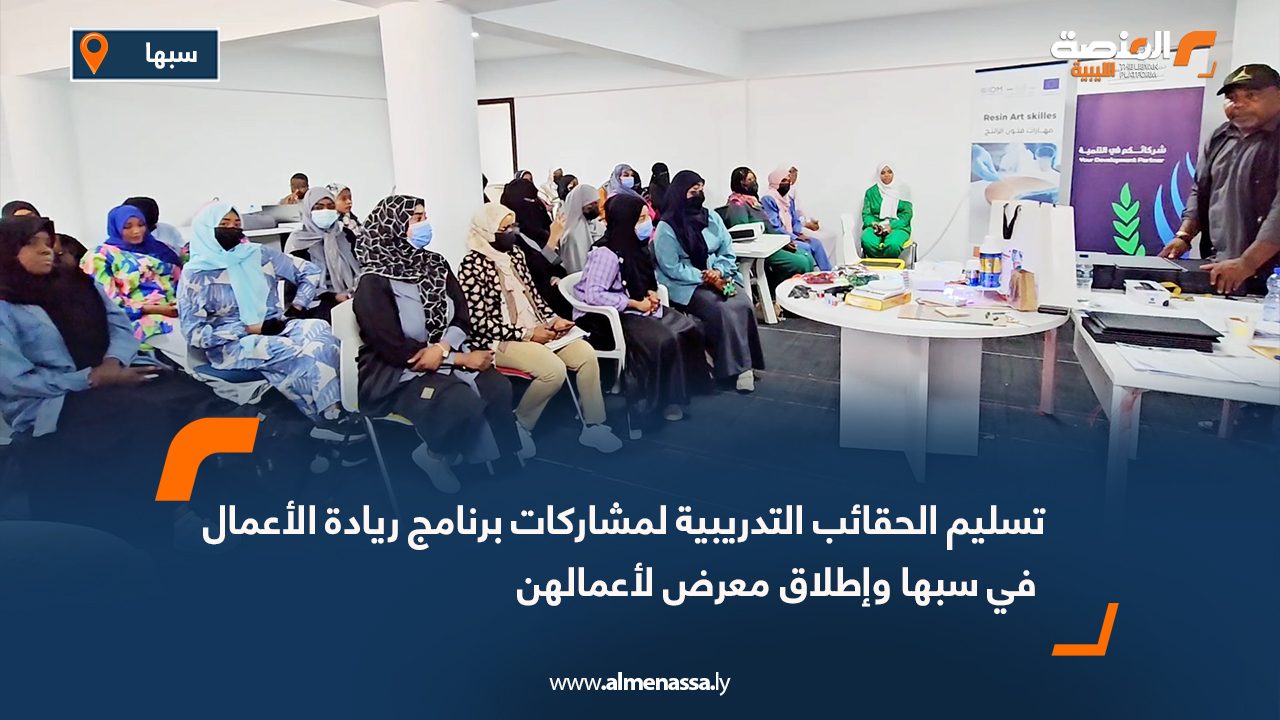 تسليم الحقائب التدريبية لمشاركات برنامج ريادة الأعمال في سبها وإطلاق معرض لأعمالهن
