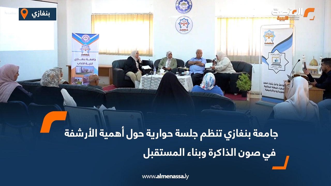 جامعة بنغازي تنظم جلسة حوارية حول أهمية الأرشفة في صون الذاكرة وبناء المستقبل