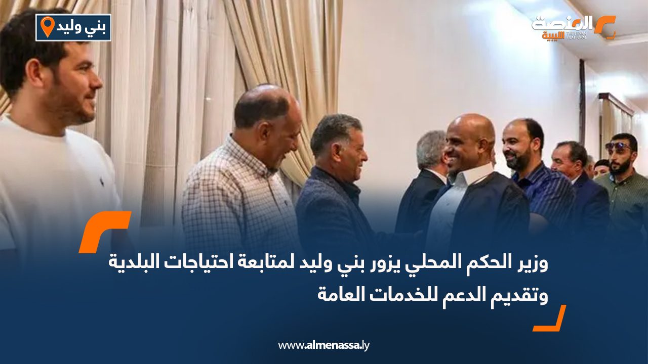 وزير الحكم المحلي يزور بني وليد لمتابعة احتياجات البلدية وتقديم الدعم للخدمات العامة