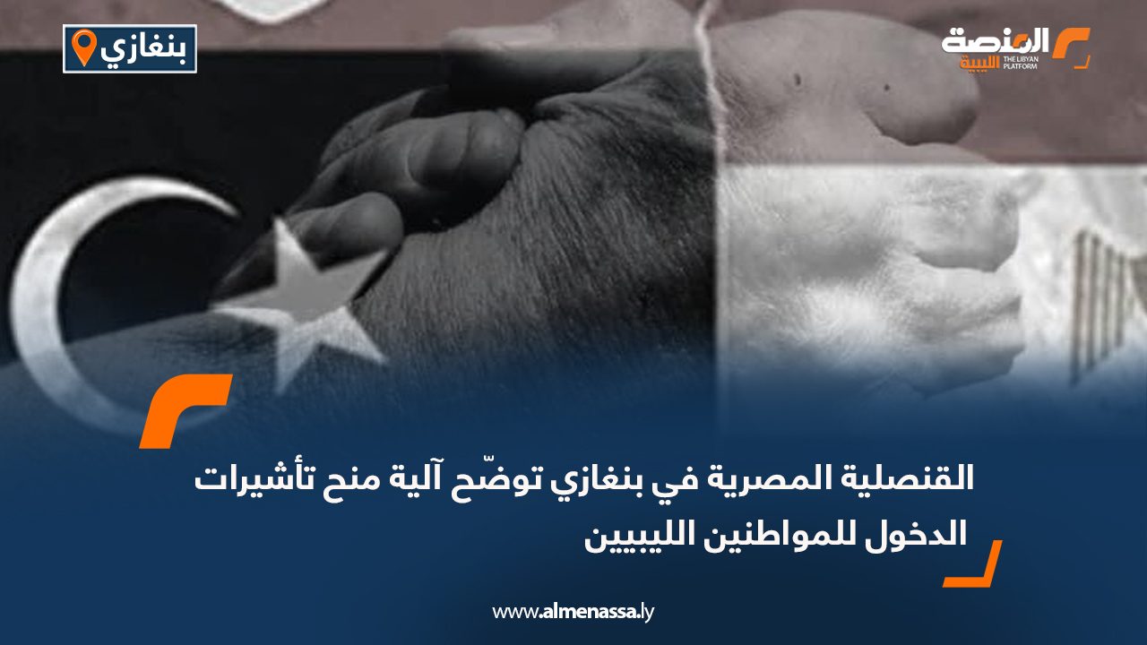القنصلية المصرية في بنغازي توضّح آلية منح تأشيرات الدخول للمواطنين الليبيين