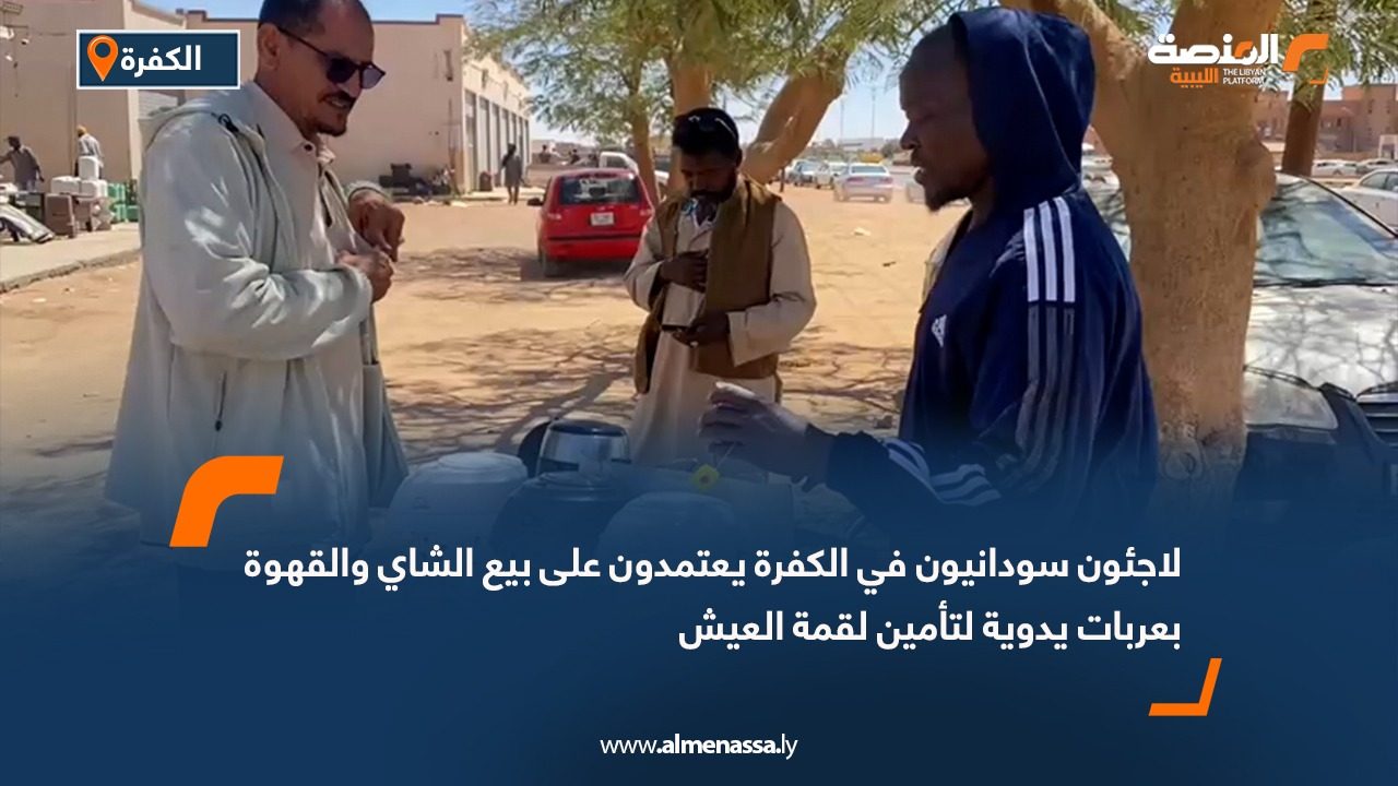 لاجئون سودانيون في الكفرة يعتمدون على بيع الشاي والقهوة بعربات يدوية لتأمين لقمة العيش