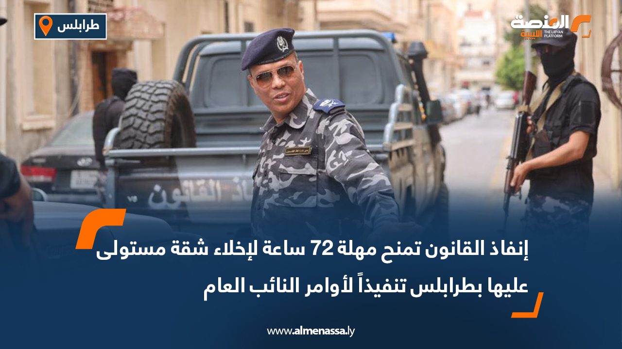 إنفاذ القانون تمنح مهلة 72 ساعة لإخلاء شقة مستولى عليها بطرابلس تنفيذاً لأوامر النائب العام