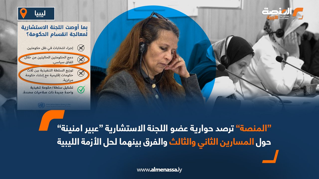 “المنصة” ترصد حوارية عضو اللجنة الاستشارية “عبير امنينة” حول المسارين الثاني والثالث والفرق بينهما لحل الأزمة الليبية