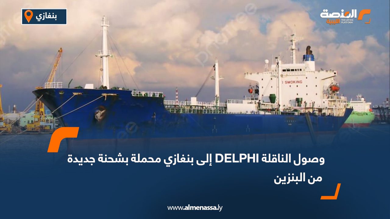 وصول الناقلة DELPHI إلى بنغازي محملة بشحنة جديدة من البنزين