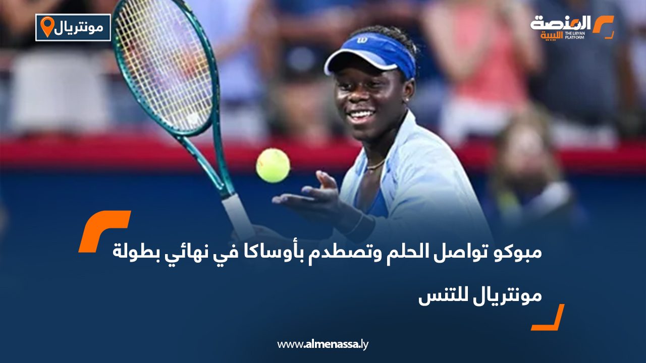 مبوكو تواصل الحلم وتصطدم بأوساكا في نهائي بطولة مونتريال للتنس