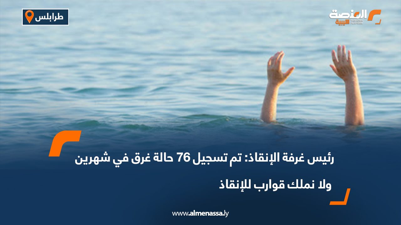 رئيس غرفة الإنقاذ تم تسجيل 76 حالة غرق في شهرين ولا نملك قوارب للإنقاذ