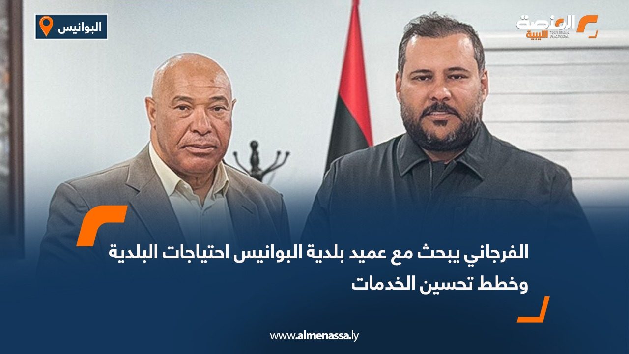 الفرجاني يبحث مع عميد بلدية البوانيس احتياجات البلدية وخطط تحسين الخدمات