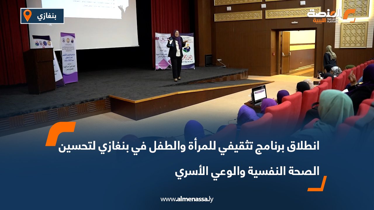 انطلاق برنامج تثقيفي للمرأة والطفل في بنغازي لتحسين الصحة النفسية والوعي الأسري