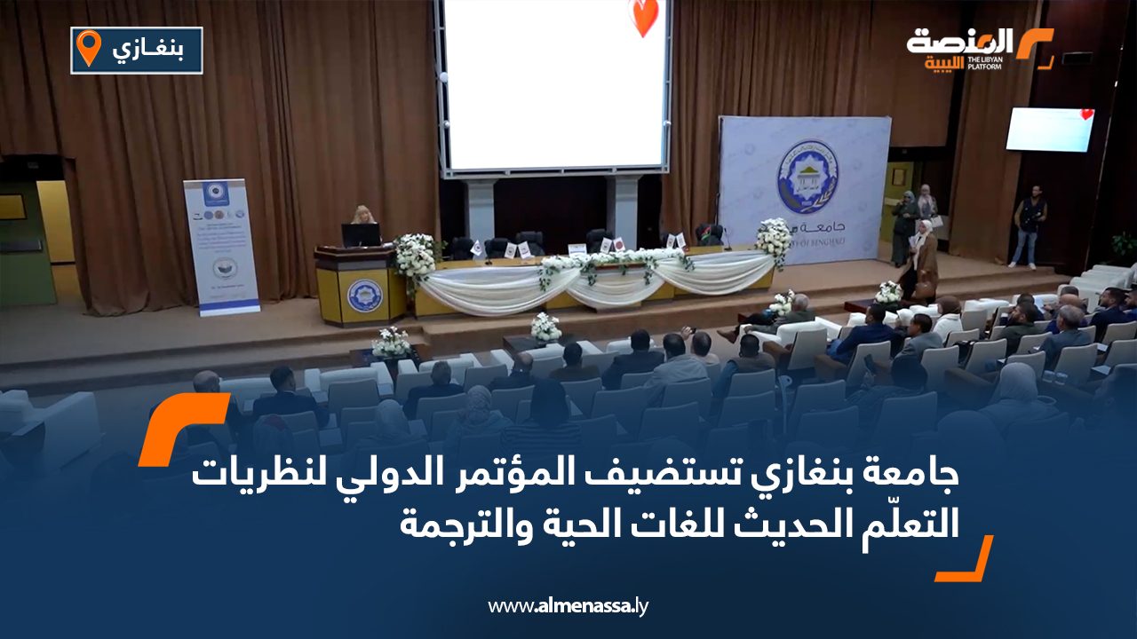 جامعة بنغازي تستضيف المؤتمر الدولي لنظريات التعلّم الحديث للغات الحية والترجمة