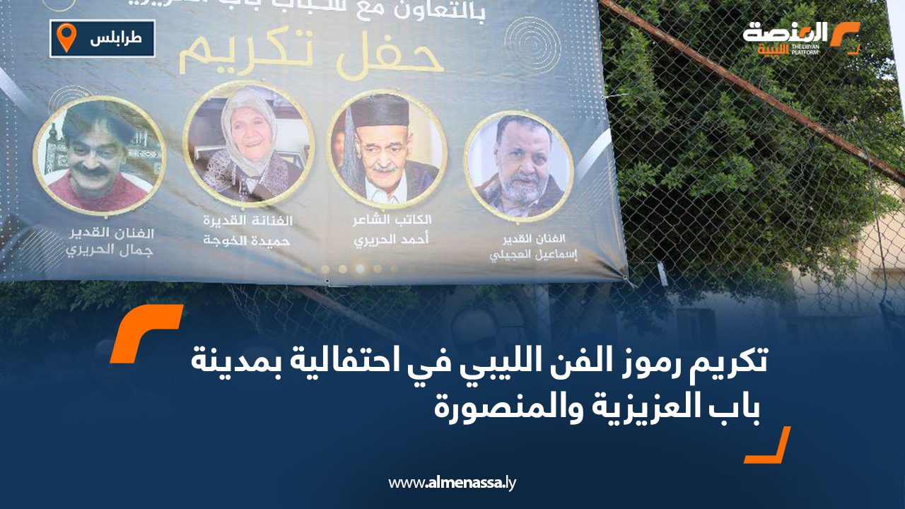 تكريم رموز الفن الليبي في احتفالية بمدينة باب العزيزية والمنصورة