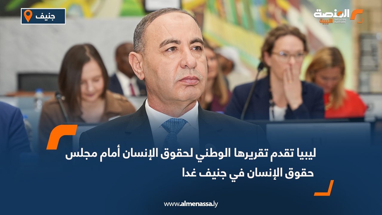 ليبيا تقدم تقريرها الوطني لحقوق الإنسان أمام مجلس حقوق الإنسان في جنيف غدا