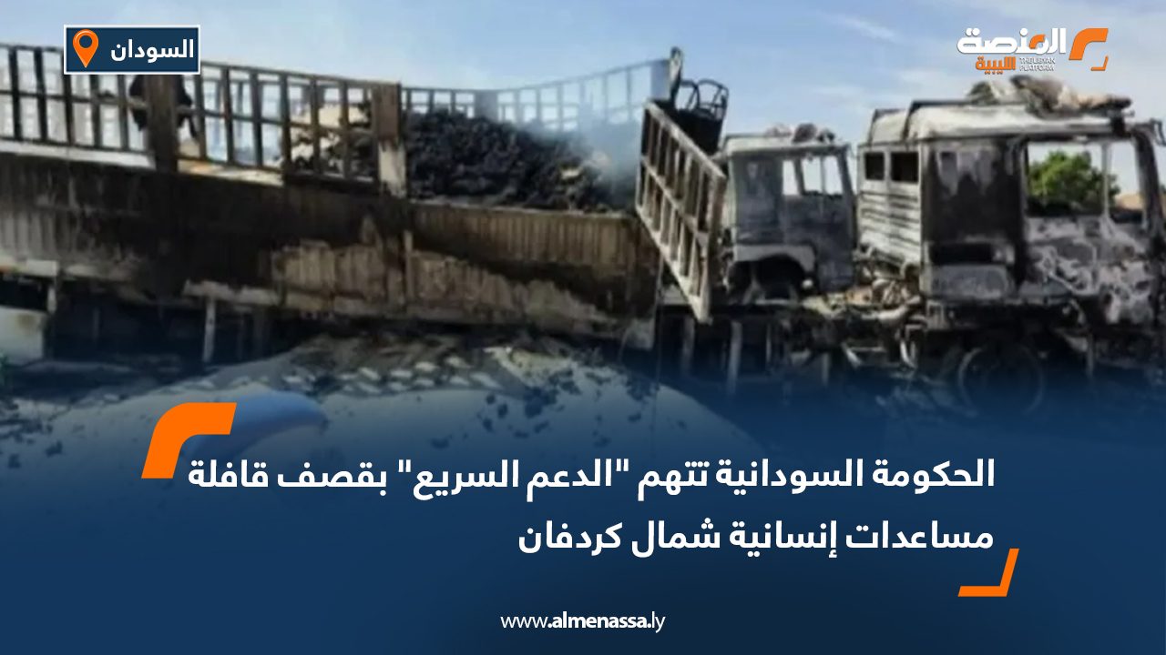 الحكومة السودانية تتهم "الدعم السريع" بقصف قافلة مساعدات إنسانية شمال كردفان