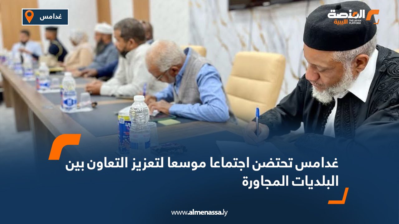 غدامس تحتضن اجتماعا موسعا لتعزيز التعاون بين البلديات المجاورة